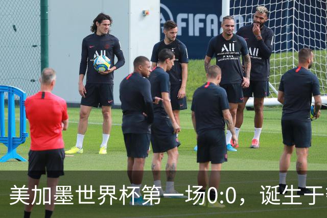 美加墨世界杯第一场0:0，诞生于夺冠大热与世界杯新军之间